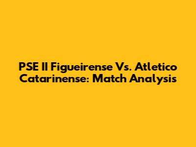 PSE II Figueirense Vs. Atletico Catarinense: Match Analysis