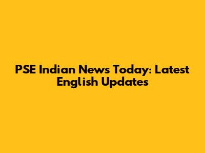 PSE Indian News Today: Latest English Updates