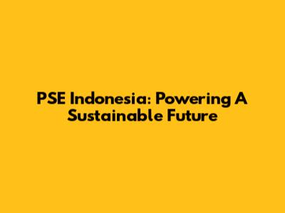 PSE Indonesia: Powering A Sustainable Future