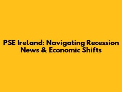 PSE Ireland: Navigating Recession News & Economic Shifts