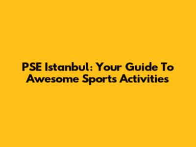 PSE Istanbul: Your Guide To Awesome Sports Activities