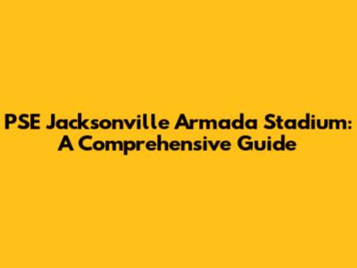 PSE Jacksonville Armada Stadium: A Comprehensive Guide