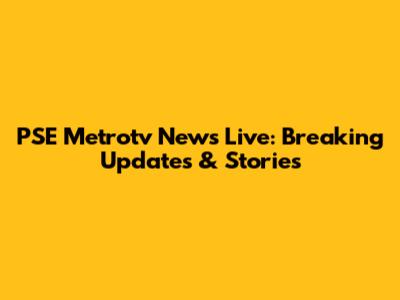 PSE Metrotv News Live: Breaking Updates & Stories