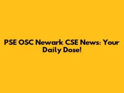 PSE OSC Newark CSE News: Your Daily Dose!