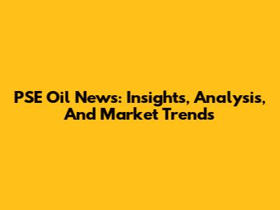 PSE Oil News: Insights, Analysis, And Market Trends