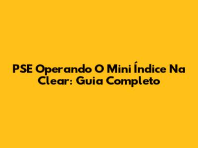 PSE Operando O Mini Índice Na Clear: Guia Completo