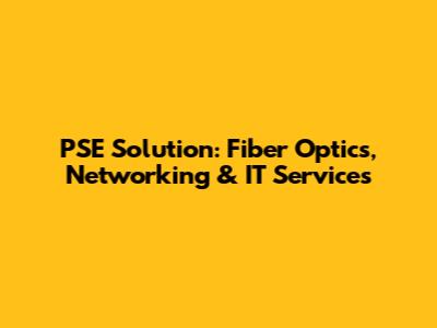 PSE Solution: Fiber Optics, Networking & IT Services