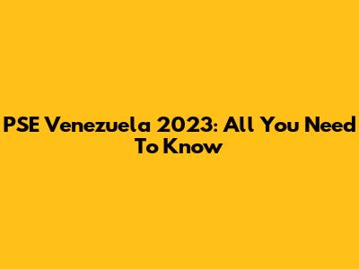 PSE Venezuela 2023: All You Need To Know