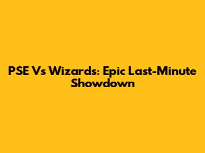 PSE Vs Wizards: Epic Last-Minute Showdown