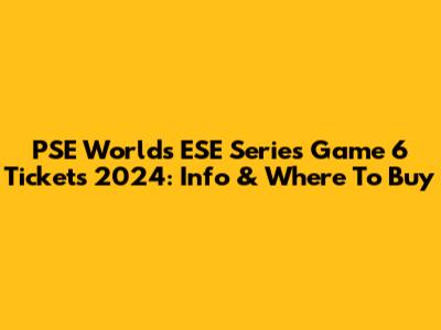 PSE Worlds ESE Series Game 6 Tickets 2024: Info & Where To Buy