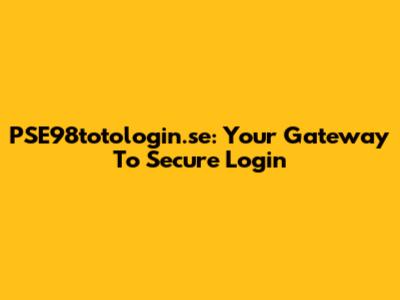 PSE98totologin.se: Your Gateway To Secure Login