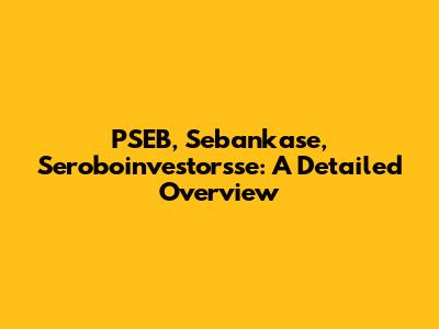 PSEB, Sebankase, Seroboinvestorsse: A Detailed Overview