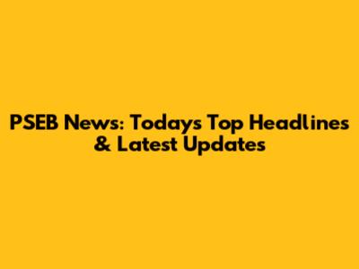 PSEB News: Today's Top Headlines & Latest Updates