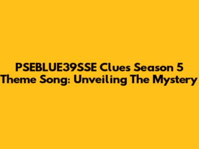 PSEBLUE39SSE Clues Season 5 Theme Song: Unveiling The Mystery