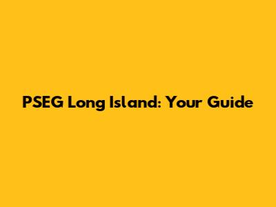 PSEG Long Island: Your Guide