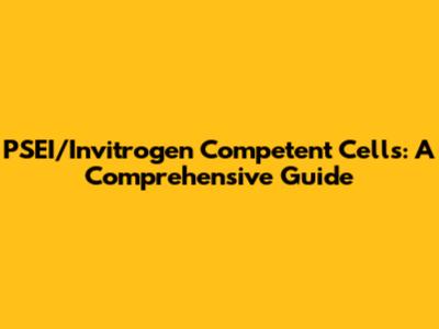 PSEI/Invitrogen Competent Cells: A Comprehensive Guide
