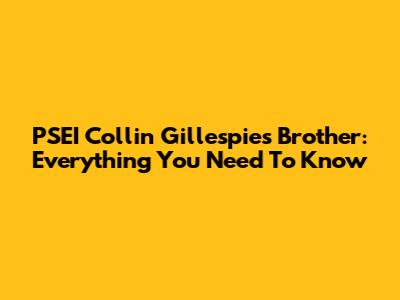 PSEI Collin Gillespie's Brother: Everything You Need To Know