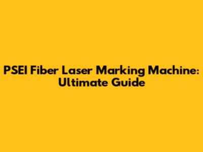 PSEI Fiber Laser Marking Machine: Ultimate Guide