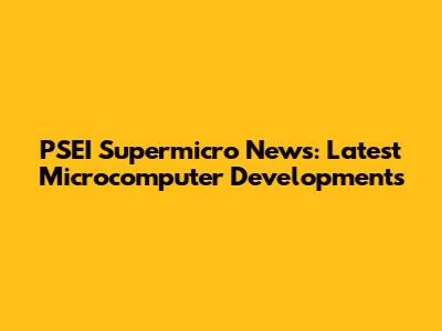 PSEI Supermicro News: Latest Microcomputer Developments