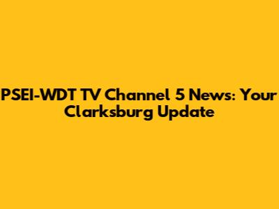 PSEI-WDT TV Channel 5 News: Your Clarksburg Update