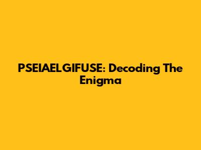 PSEIAELGIFUSE: Decoding The Enigma