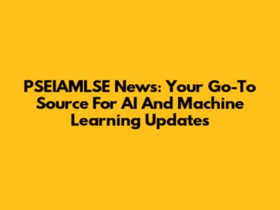 PSEIAMLSE News: Your Go-To Source For AI And Machine Learning Updates