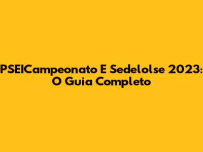 PSEICampeonato E Sedelolse 2023: O Guia Completo