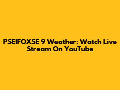 PSEIFOXSE 9 Weather: Watch Live Stream On YouTube