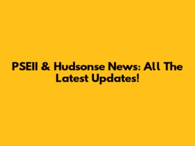 PSEII & Hudsonse News: All The Latest Updates!