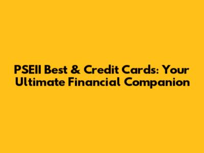 PSEII Best & Credit Cards: Your Ultimate Financial Companion