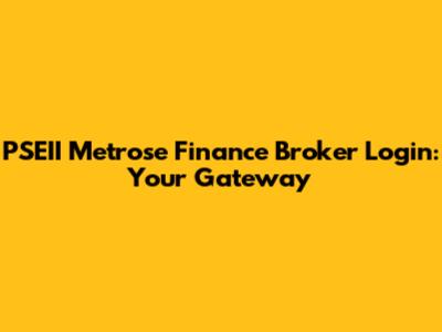 PSEII Metrose Finance Broker Login: Your Gateway