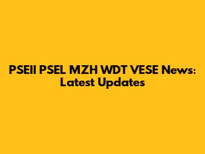PSEII PSEL MZH WDT VESE News: Latest Updates