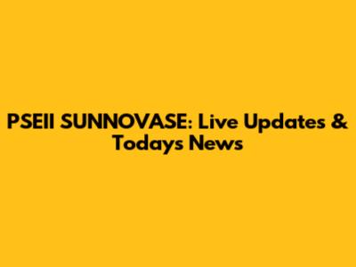 PSEII SUNNOVASE: Live Updates & Today's News