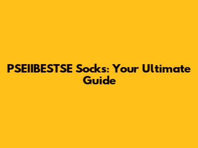 PSEIIBESTSE Socks: Your Ultimate Guide