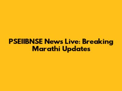 PSEIIBNSE News Live: Breaking Marathi Updates