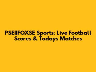 PSEIIFOXSE Sports: Live Football Scores & Today's Matches