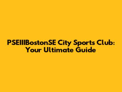 PSEIIIBostonSE City Sports Club: Your Ultimate Guide