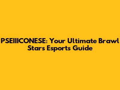 PSEIIICONESE: Your Ultimate Brawl Stars Esports Guide
