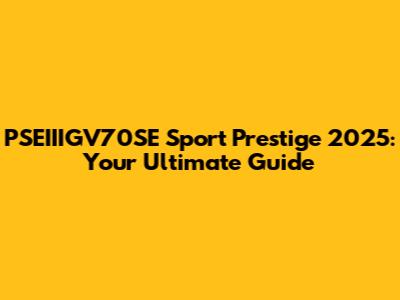 PSEIIIGV70SE Sport Prestige 2025: Your Ultimate Guide