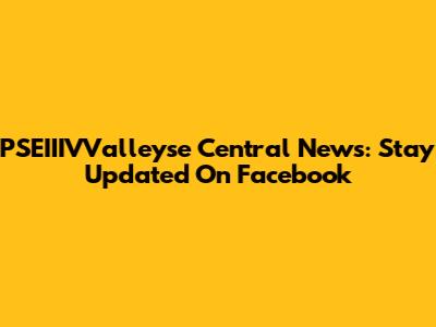PSEIIIVValleyse Central News: Stay Updated On Facebook