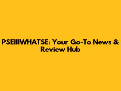 PSEIIIWHATSE: Your Go-To News & Review Hub