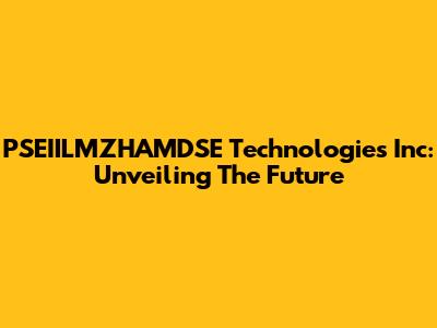 PSEIILMZHAMDSE Technologies Inc: Unveiling The Future