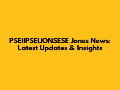 PSEIIPSEIJONSESE Jones News: Latest Updates & Insights