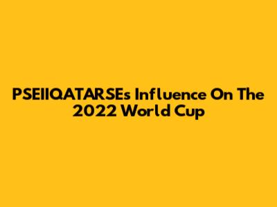 PSEIIQATARSE's Influence On The 2022 World Cup