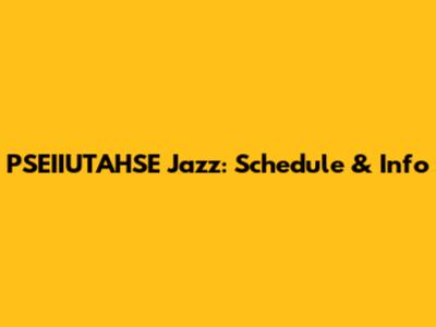 PSEIIUTAHSE Jazz: Schedule & Info