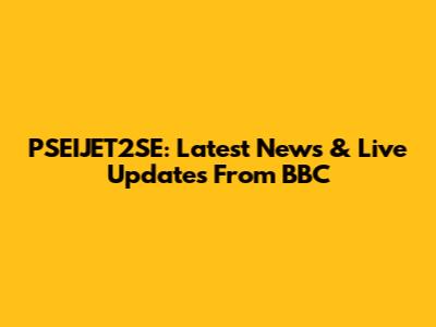 PSEIJET2SE: Latest News & Live Updates From BBC