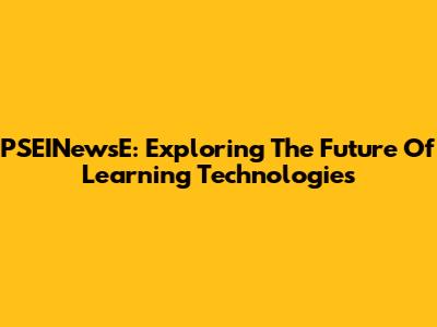 PSEINewsE: Exploring The Future Of Learning Technologies