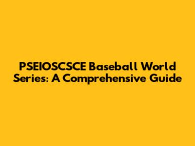 PSEIOSCSCE Baseball World Series: A Comprehensive Guide