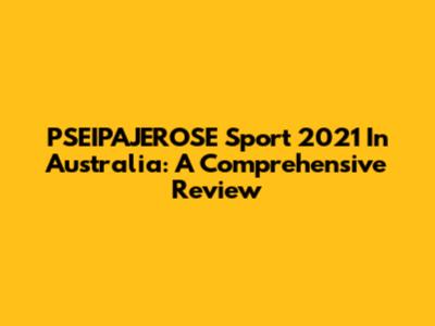 PSEIPAJEROSE Sport 2021 In Australia: A Comprehensive Review