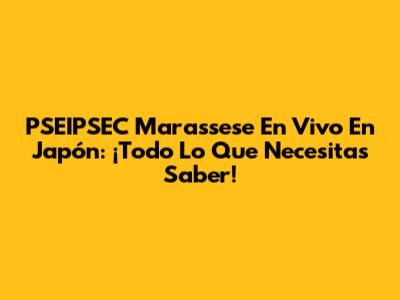 PSEIPSEC Marassese En Vivo En Japón: ¡Todo Lo Que Necesitas Saber!